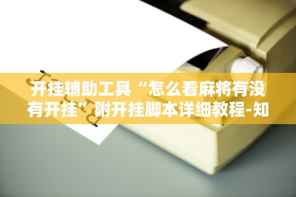 开挂辅助工具“怎么看麻将有没有开挂”附开挂脚本详细教程-知乎