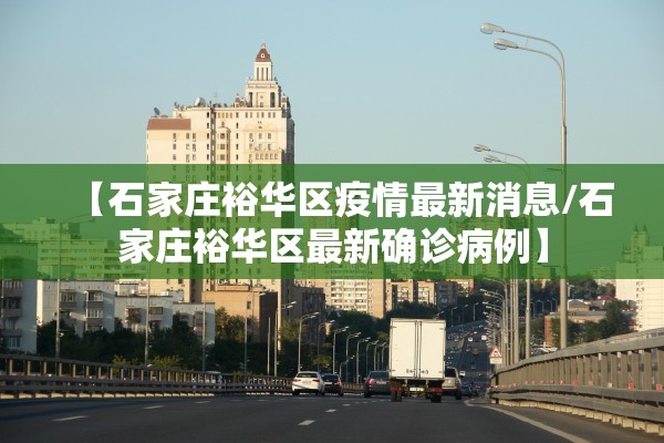 【石家庄裕华区疫情最新消息/石家庄裕华区最新确诊病例】 【石家庄裕华区疫情最新消息/石家庄裕华区最新确诊病例】