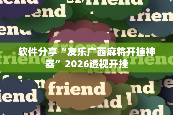 软件分享“友乐广西麻将开挂神器	”2026透视开挂