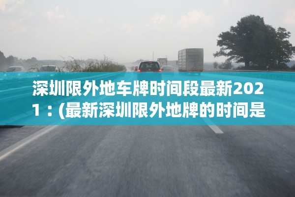 深圳限外地车牌时间段最新2021︰(最新深圳限外地牌的时间是几点到几点)