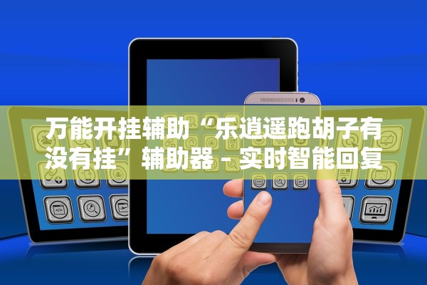 万能开挂辅助“乐逍遥跑胡子有没有挂”辅助器 – 实时智能回复