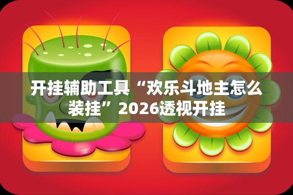 开挂辅助工具“欢乐斗地主怎么装挂”2026透视开挂