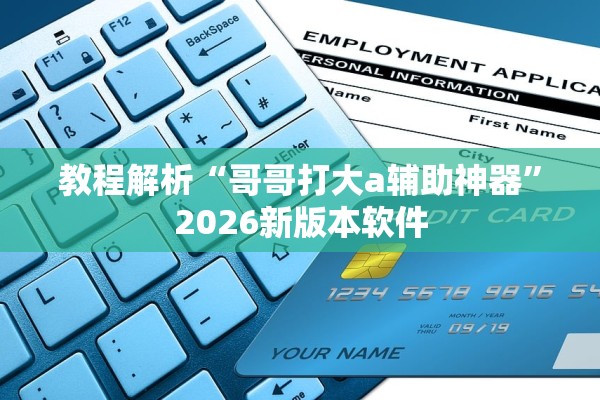 教程解析“哥哥打大a辅助神器	”2026新版本软件