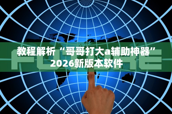 教程解析“哥哥打大a辅助神器”2026新版本软件