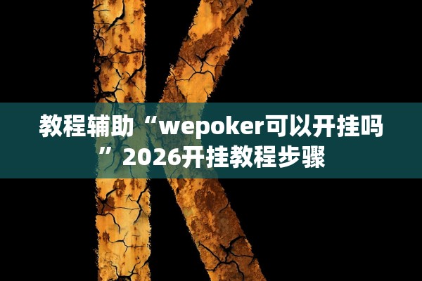 教程辅助“wepoker可以开挂吗”2026开挂教程步骤