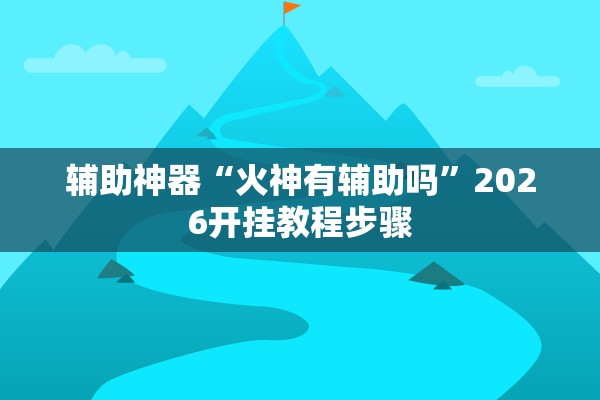 辅助神器“火神有辅助吗	”2026开挂教程步骤