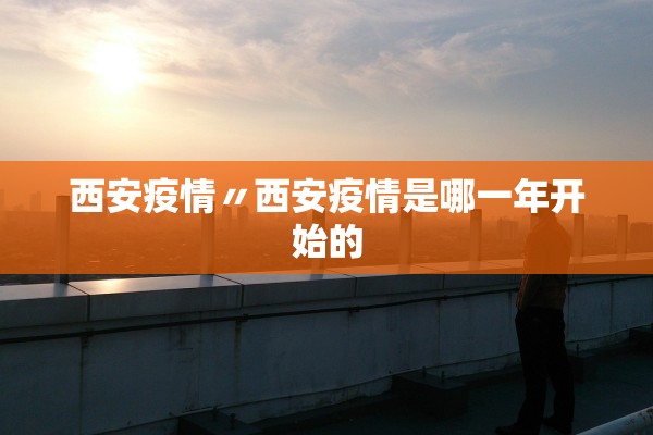 西安疫情〃西安疫情是哪一年开始的