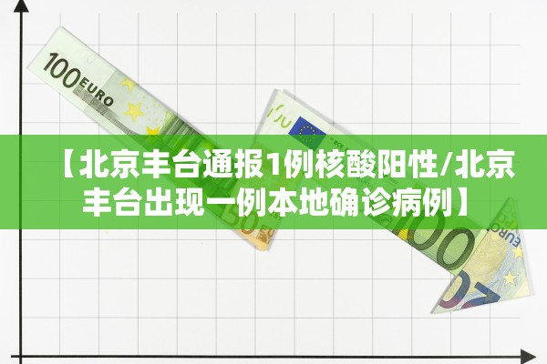 【北京丰台通报1例核酸阳性/北京丰台出现一例本地确诊病例】 【北京丰台通报1例核酸阳性/北京丰台出现一例本地确诊病例】