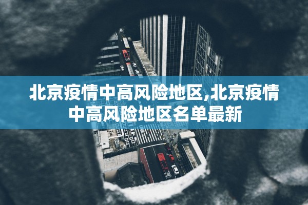 北京疫情中高风险地区,北京疫情中高风险地区名单最新 北京疫情中高风险地区,北京疫情中高风险地区名单最新