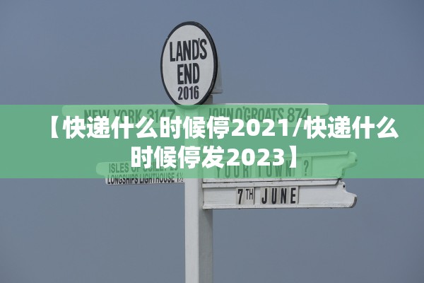 【快递什么时候停2021/快递什么时候停发2023】