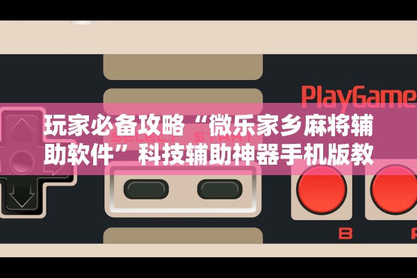 玩家必备攻略“微乐家乡麻将辅助软件	”科技辅助神器手机版教程