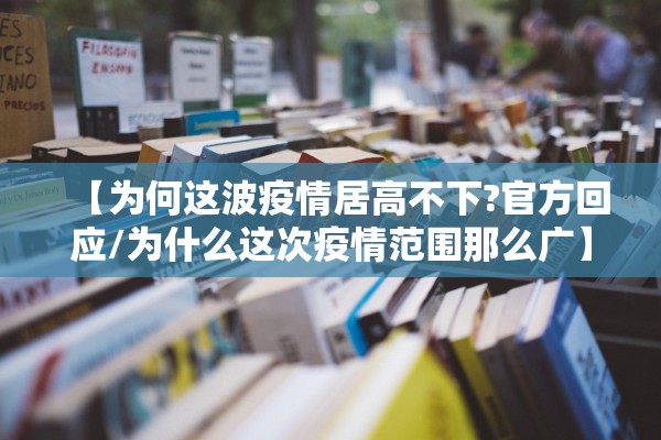 【为何这波疫情居高不下?官方回应/为什么这次疫情范围那么广】