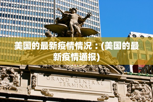 美国的最新疫情情况︰(美国的最新疫情通报) 美国的最新疫情情况︰(美国的最新疫情通报)