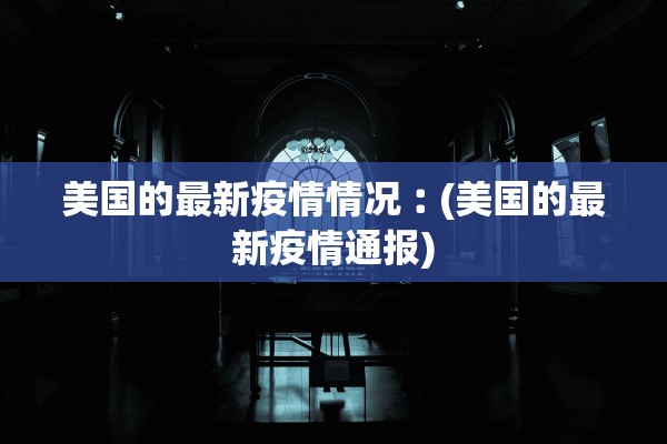 美国的最新疫情情况︰(美国的最新疫情通报) 美国的最新疫情情况︰(美国的最新疫情通报)