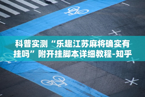科普实测“乐趣江苏麻将确实有挂吗	”附开挂脚本详细教程-知乎
