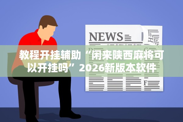 教程开挂辅助“闲来陕西麻将可以开挂吗	”2026新版本软件