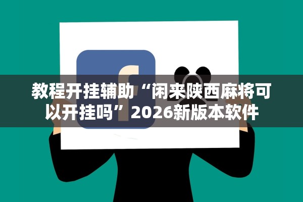 教程开挂辅助“闲来陕西麻将可以开挂吗”2026新版本软件