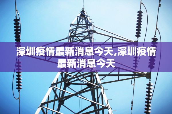 深圳疫情最新消息今天,深圳疫情最新消息今天 深圳疫情最新消息今天,深圳疫情最新消息今天