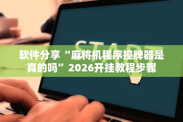 软件分享“麻将机程序控牌器是真的吗”2026开挂教程步骤