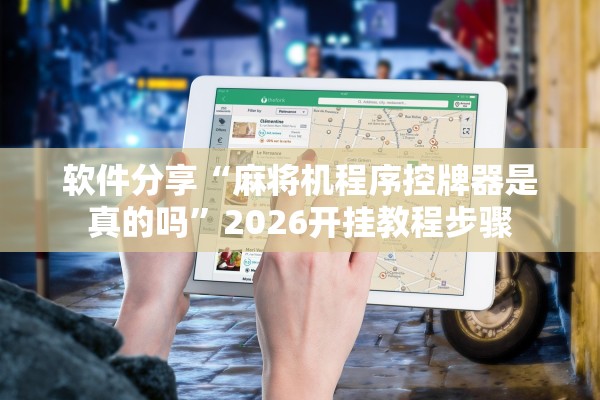 软件分享“麻将机程序控牌器是真的吗”2026开挂教程步骤