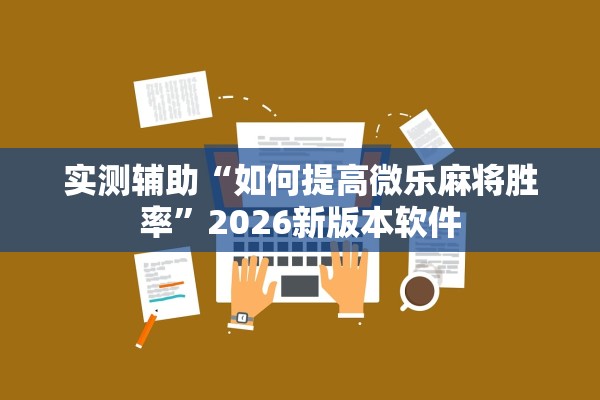 实测辅助“如何提高微乐麻将胜率”2026新版本软件