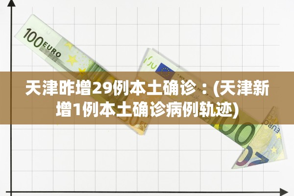 天津昨增29例本土确诊︰(天津新增1例本土确诊病例轨迹) 天津昨增29例本土确诊︰(天津新增1例本土确诊病例轨迹)