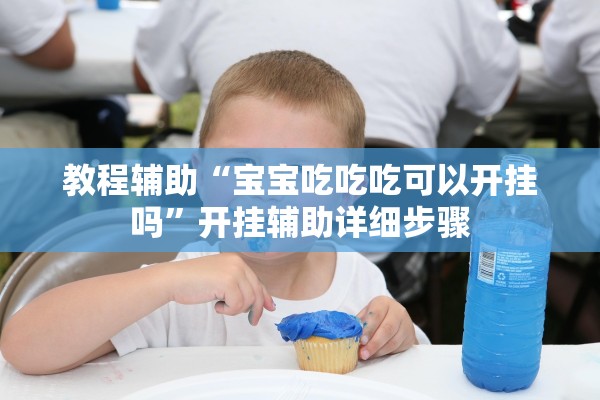 教程辅助“宝宝吃吃吃可以开挂吗”开挂辅助详细步骤