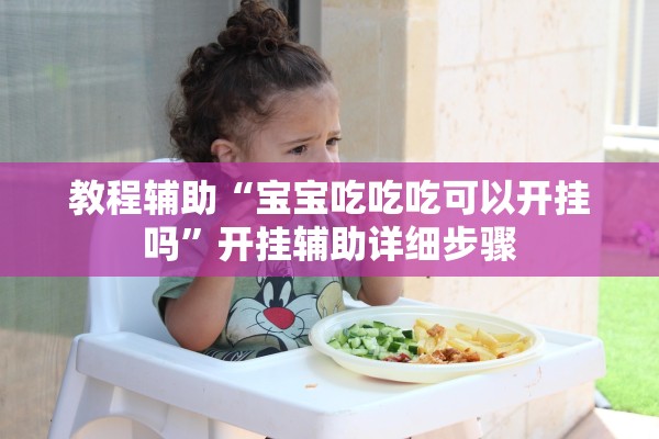 教程辅助“宝宝吃吃吃可以开挂吗”开挂辅助详细步骤