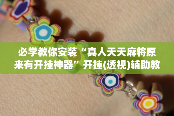 必学教你安装“真人天天麻将原来有开挂神器”开挂(透视)辅助教程