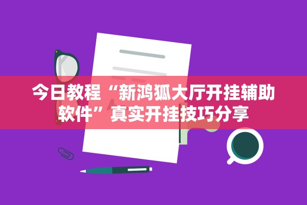 今日教程“新鸿狐大厅开挂辅助软件	”真实开挂技巧分享
