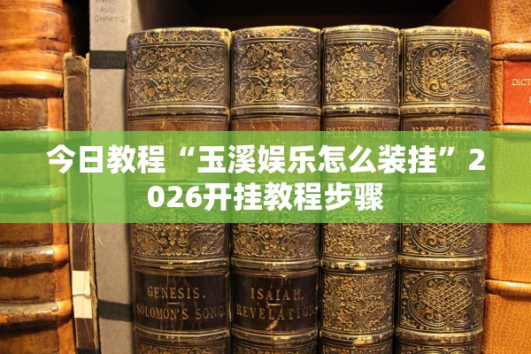 今日教程“玉溪娱乐怎么装挂”2026开挂教程步骤