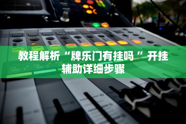 教程解析“牌乐门有挂吗 	”开挂辅助详细步骤