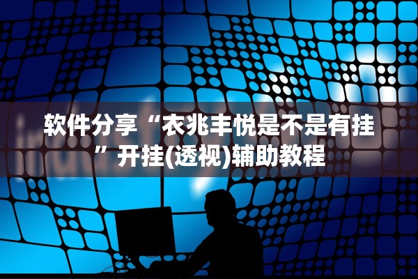 软件分享“衣兆丰悦是不是有挂	”开挂(透视)辅助教程