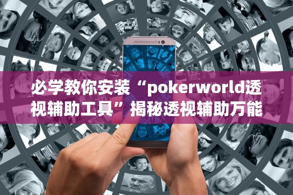 必学教你安装“pokerworld透视辅助工具	”揭秘透视辅助万能挂用法