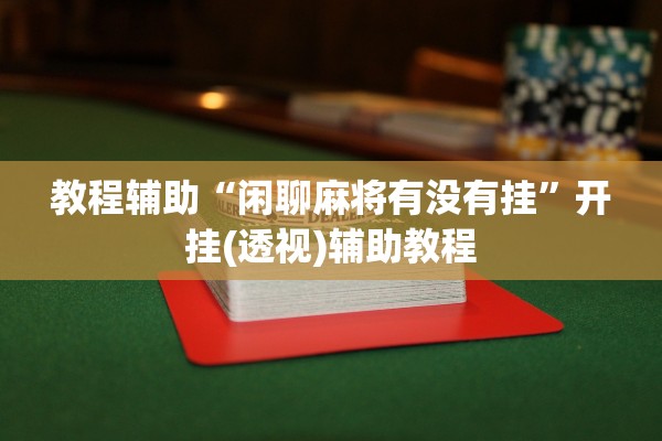 教程辅助“闲聊麻将有没有挂	”开挂(透视)辅助教程
