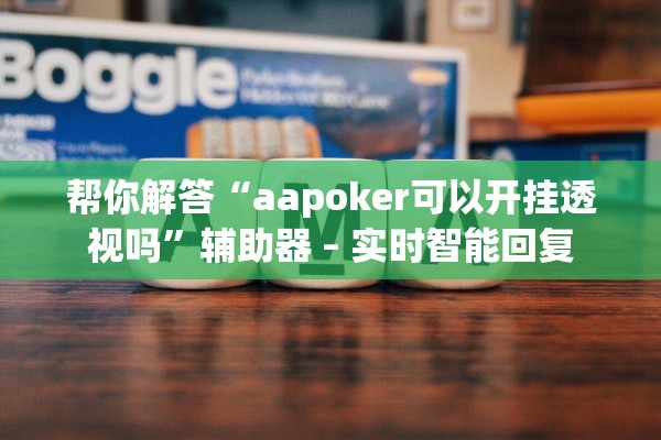 帮你解答“aapoker可以开挂透视吗”辅助器 – 实时智能回复