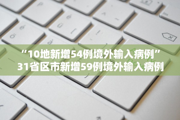 “10地新增54例境外输入病例” 31省区市新增59例境外输入病例？