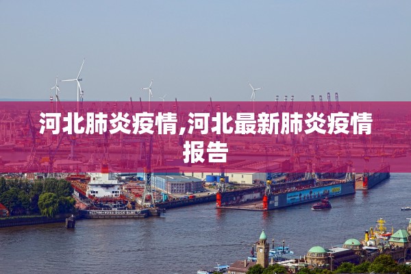 河北肺炎疫情,河北最新肺炎疫情报告 河北肺炎疫情,河北最新肺炎疫情报告