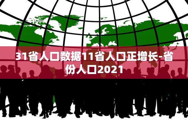 31省人口数据11省人口正增长-省份人口2021