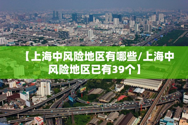 【上海中风险地区有哪些/上海中风险地区已有39个】