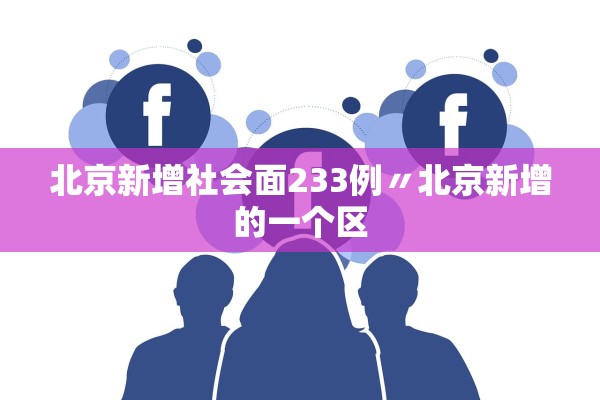 北京新增社会面233例〃北京新增的一个区 北京新增社会面233例〃北京新增的一个区