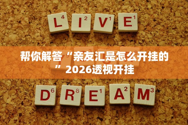 帮你解答“亲友汇是怎么开挂的”2026透视开挂