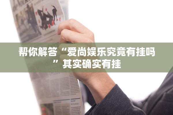 帮你解答“爱尚娱乐究竟有挂吗”其实确实有挂