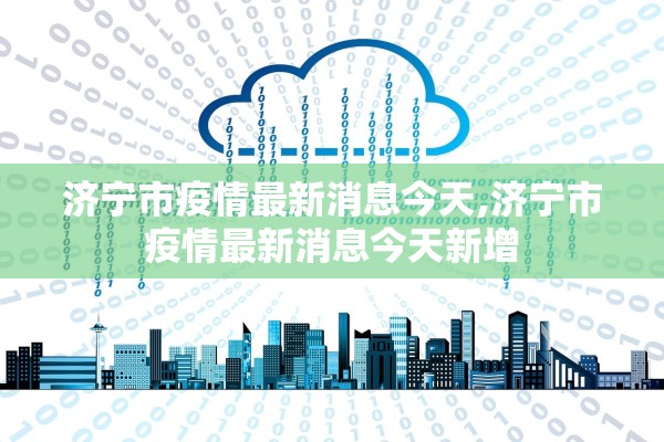 济宁市疫情最新消息今天,济宁市疫情最新消息今天新增