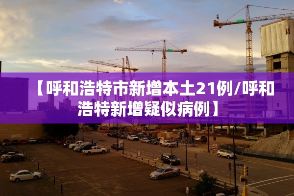 【呼和浩特市新增本土21例/呼和浩特新增疑似病例】