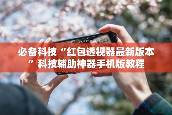 必备科技“红包透视器最新版本”科技辅助神器手机版教程
