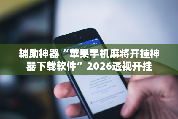 辅助神器“苹果手机麻将开挂神器下载软件”2026透视开挂