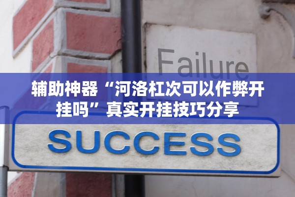 辅助神器“河洛杠次可以作弊开挂吗”真实开挂技巧分享