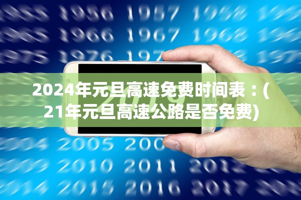 2024年元旦高速免费时间表︰(21年元旦高速公路是否免费)