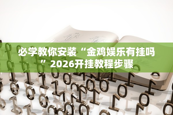 必学教你安装“金鸡娱乐有挂吗”2026开挂教程步骤